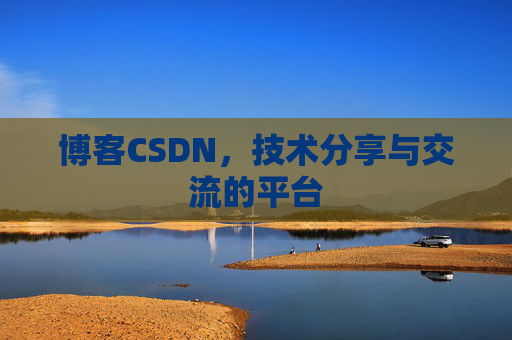 博客CSDN，技术分享与交流的平台